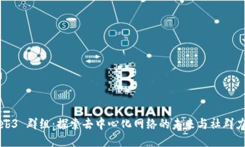Web3 群组:探索去中心化网络的未来与社群力量
