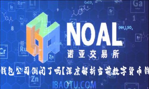 比特币钱包公司倒闭了吗?深度解析当前数字货币钱包市场