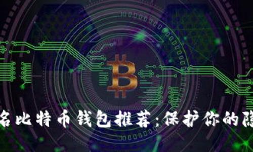 最佳匿名比特币钱包推荐:保护你的隐私安全