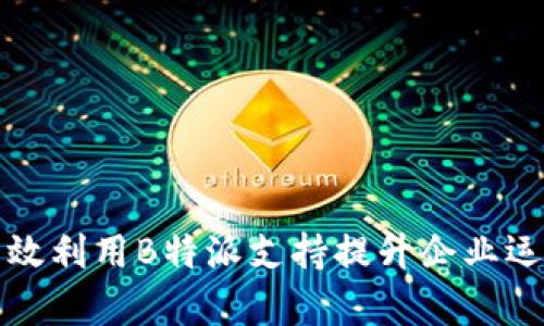 如何有效利用B特派支持提升企业运营效率