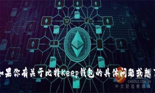 Bitkeep钱包的中文名称通常是“比特Keep钱包”。如果你有关于比特Keep钱包的具体问题或想了解的方面，可以告诉我，我会尽力提供详细的信息！