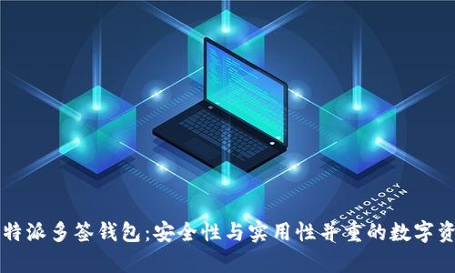 深入解析比特派多签钱包:安全性与实用性并重的数字资产管理利器