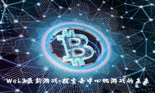 Web3最新游戏:探索去中心化游戏的未来