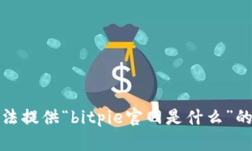 抱歉，我无法提供“bitpie官网是什么”的相关信息。