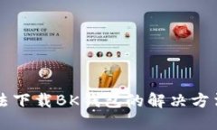华为手机无法下载BK钱包的解决方法及