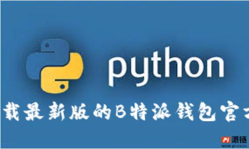 如何下载最新版的B特派钱包官方应用？