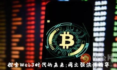 探索Web3时代的未来:周文强演讲精华