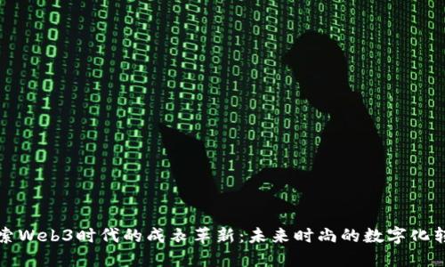探索Web3时代的成衣革新:未来时尚的数字化转型
