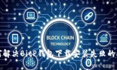如何解决BitP钱包下载安装失败的问题