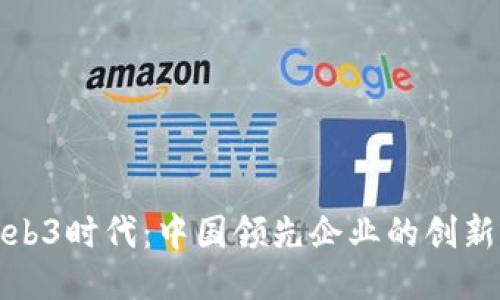 探索Web3时代：中国领先企业的创新与挑战