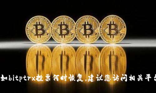 抱歉，我无法提供有关特定事件或实时数据的信息，例如bitptrx投票何时恢复。建议您访问相关平台的官方网站或社交媒体渠道以获取最新消息和信息。