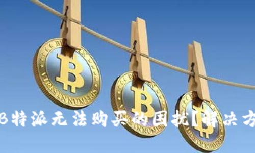 如何应对B特派无法购买的困扰？解决方案与建议