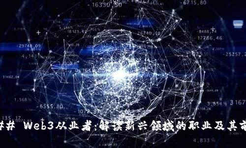 ### Web3从业者：解读新兴领域的职业及其前景