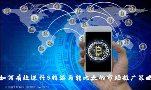 如何有效进行B特派与转比太的市场推广策略