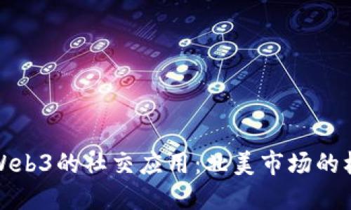 探索基于Web3的社交应用：北美市场的机遇与挑战