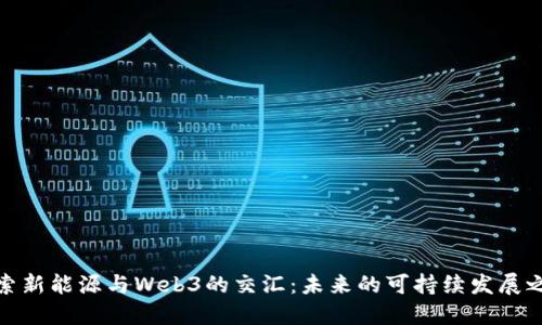 探索新能源与Web3的交汇：未来的可持续发展之路