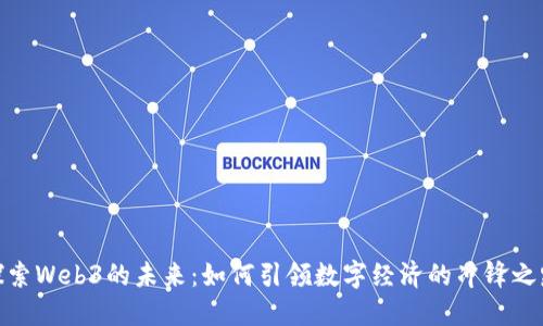 探索Web3的未来:如何引领数字经济的冲锋之路