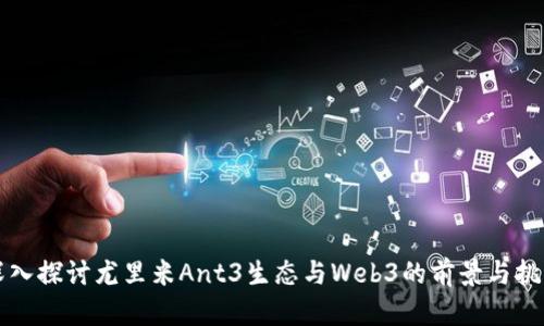 深入探讨尤里米Ant3生态与Web3的前景与挑战