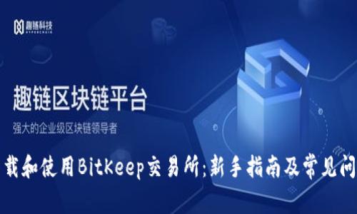 如何下载和使用BitKeep交易所：新手指南及常见问题解答