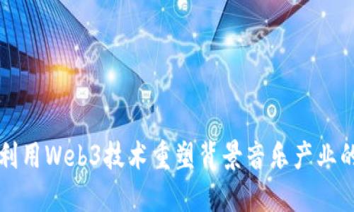 如何利用Web3技术重塑背景音乐产业的未来