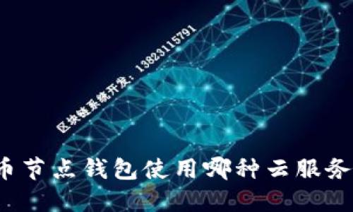 比特币节点钱包使用哪种云服务最优?