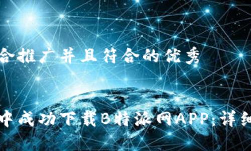 思考一个适合推广并且符合的优秀


如何在商城中成功下载B特派网APP：详细步骤与技巧