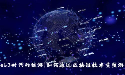 探秘Web3时代的链游：如何通过区块链技术重塑游戏体验