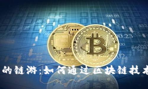 探秘Web3时代的链游：如何通过区块链技术重塑游戏体验