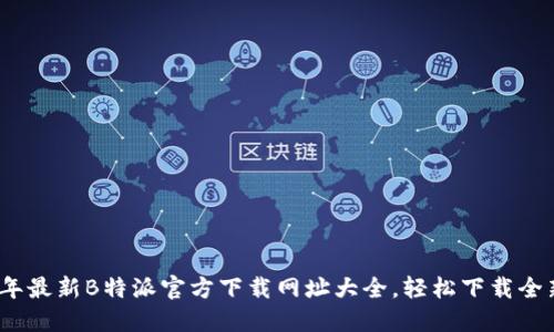 2023年最新B特派官方下载网址大全，轻松下载全新版本