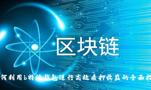 如何利用b特派钱包进行高效质押收益的全面指南