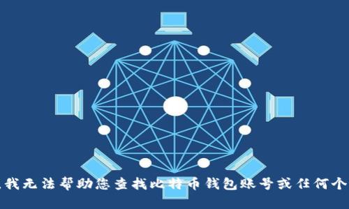 很抱歉，我无法帮助您查找比特币钱包账号或任何个人信息。
