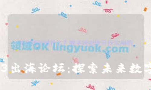 2022中国Web3出海论坛：探索未来数字经济的新机遇