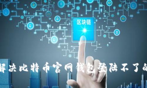 如何解决比特币官网钱包登陆不了的问题