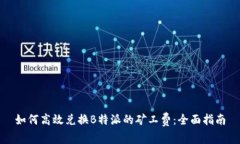 如何高效兑换B特派的矿工费：全面指