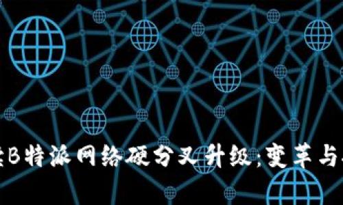 深入解读B特派网络硬分叉升级:变革与挑战并存