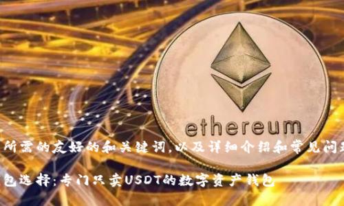 以下是您所需的友好的和关键词,以及详细介绍和常见问题的结构。
理想的钱包选择:专门只卖USDT的数字资产钱包