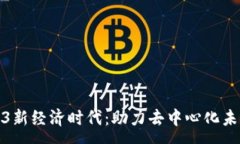 :开启Web3新经济时代：助力去中心化未
