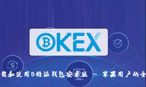 如何下载和使用B特派钱包安卓版 - 苹果用户的全面指南