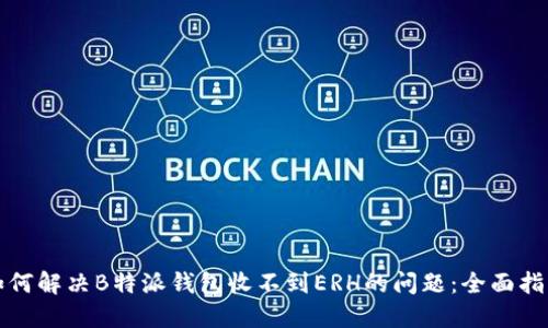 如何解决B特派钱包收不到ERH的问题：全面指南