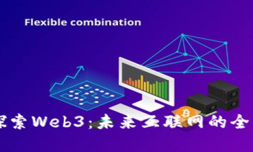 深入探索Web3:未来互联网的全新视角