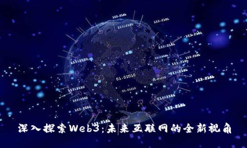 深入探索Web3:未来互联网的全新视角