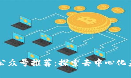 Web3 时代的公众号推荐：探索去中心化未来的最佳平台