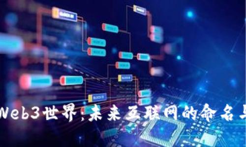 探索Web3世界:未来互联网的命名与应用