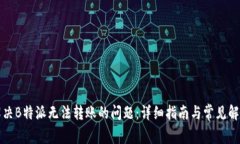 如何解决B特派无法转账的问题：详细