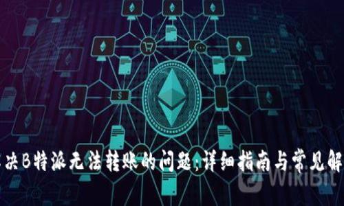 如何解决B特派无法转账的问题：详细指南与常见解决方案