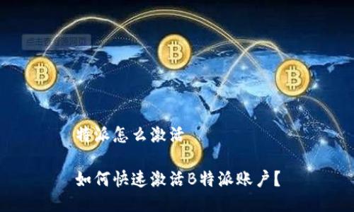 特派怎么激活

如何快速激活B特派账户？