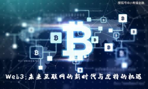 Web3:未来互联网的新时代与皮特的机遇