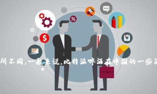 关于“比特派”啤酒的价格，因涉及到不同地区、不同销售渠道的差异，具体价格可能会有所不同。一般来说，比特派啤酒在中国的一些酒吧或超市中的价格大约在人民币几十元到一百元不等，具体还需参考当地的市场行情。

如果您想了解更多关于比特派啤酒的信息，或者有其他具体问题，请进一步告诉我！