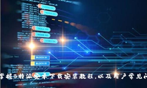 全方位掌握B特派安卓下载安装教程，以及用户常见问题解答