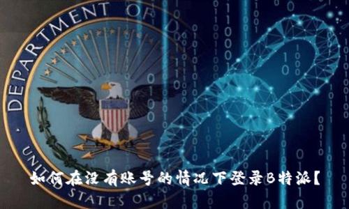 如何在没有账号的情况下登录B特派？